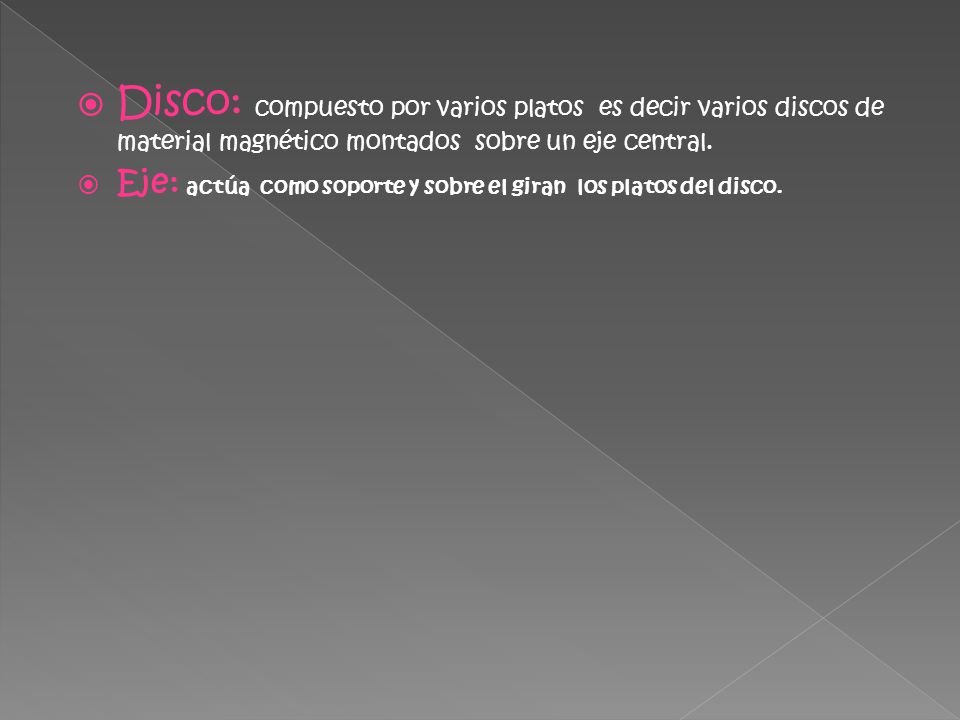 Disco: compuesto por varios platos es decir varios discos de material magnético montados sobre un eje central.