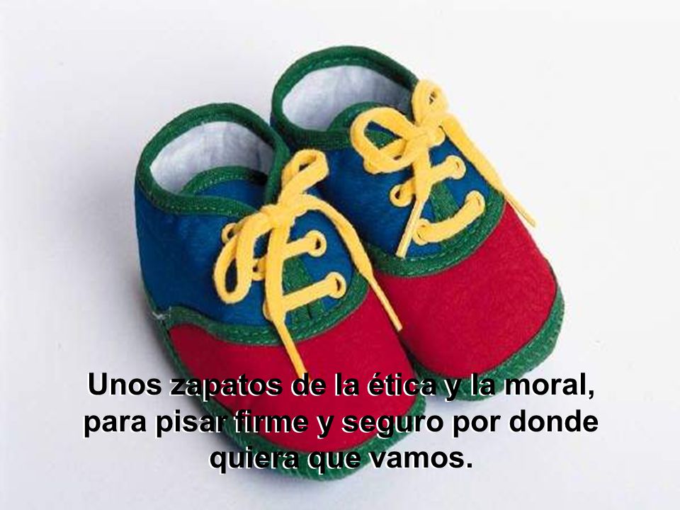 Unos zapatos de la ética y la moral, para pisar firme y seguro por donde quiera que vamos.