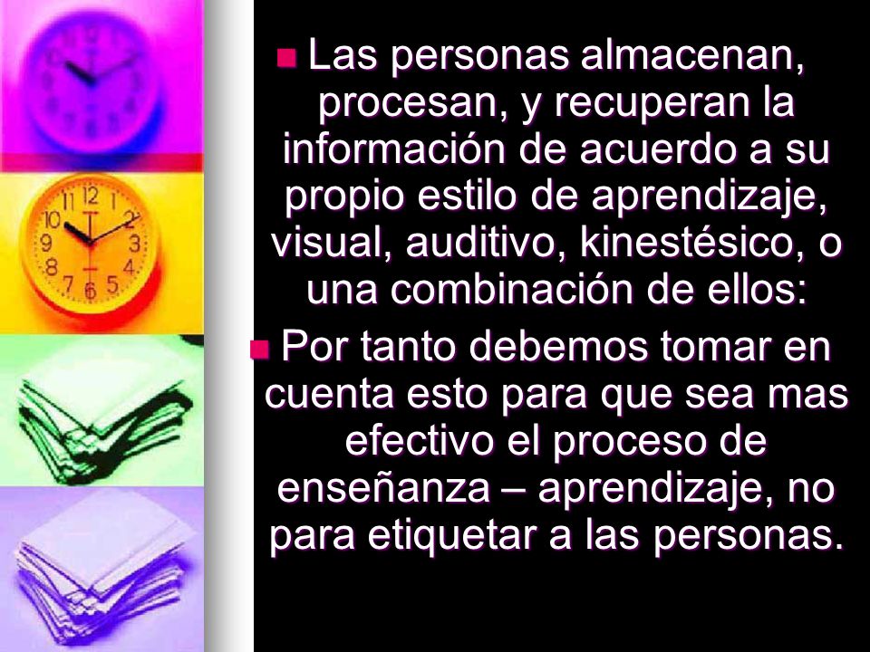 Las personas almacenan, procesan, y recuperan la información de acuerdo a su propio estilo de aprendizaje, visual, auditivo, kinestésico, o una combinación de ellos:
