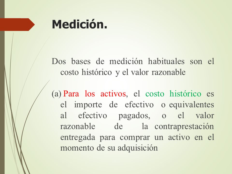 Medición. Dos bases de medición habituales son el costo histórico y el valor razonable.