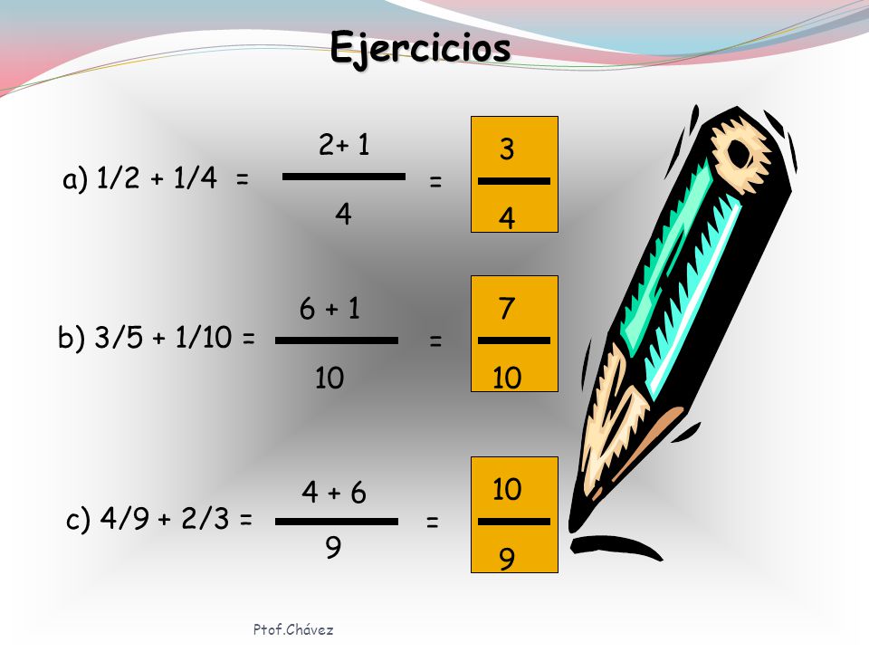 Ejercicios = a) 1/2 + 1/4 = 7 10 = b) 3/5 + 1/10 =