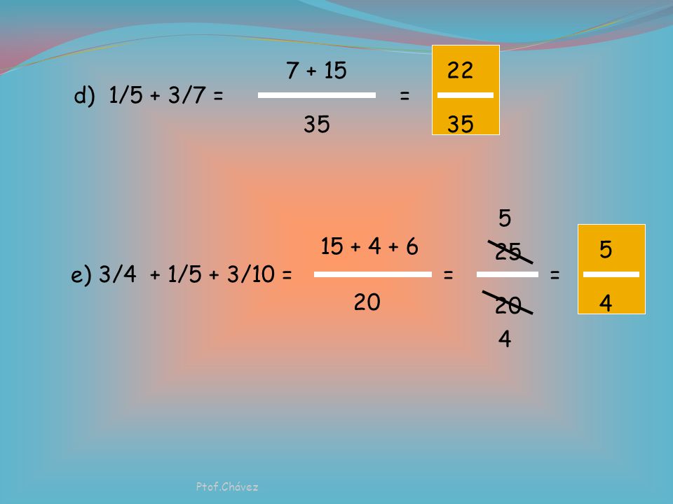 d) 1/5 + 3/7 = = e) 3/4 + 1/5 + 3/10 =