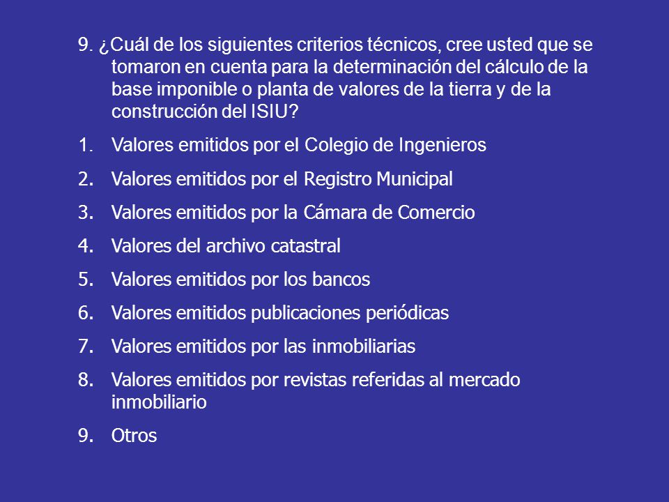 9. ¿Cuál de los siguientes criterios técnicos, cree usted que se tomaron en cuenta para la determinación del cálculo de la base imponible o planta de valores de la tierra y de la construcción del ISIU