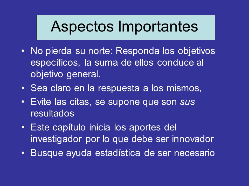 Aspectos Importantes No pierda su norte: Responda los objetivos específicos, la suma de ellos conduce al objetivo general.