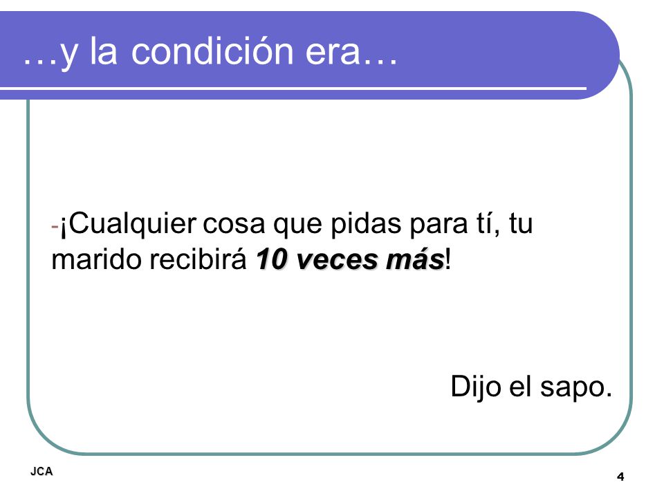 …y la condición era… ¡Cualquier cosa que pidas para tí, tu marido recibirá 10 veces más! Dijo el sapo.