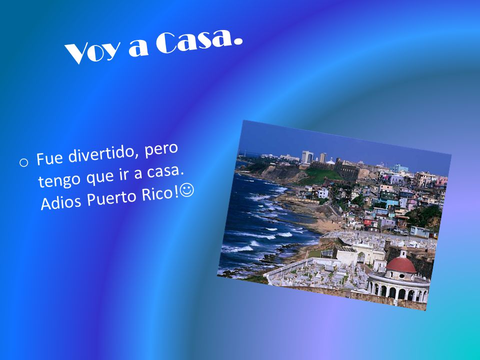 Voy a Casa. Fue divertido, pero tengo que ir a casa. Adios Puerto Rico!