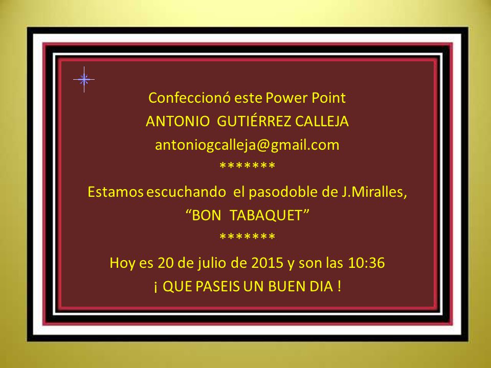 Confeccionó este Power Point ANTONIO GUTIÉRREZ CALLEJA ******* Estamos escuchando el pasodoble de J.Miralles, BON TABAQUET Hoy es 18 de abril de 2017 y son las 03:39 ¡ QUE PASEIS UN BUEN DIA !