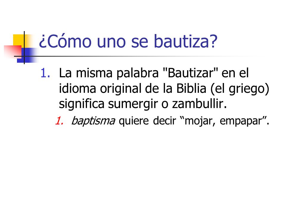 ¿Cómo uno se bautiza La misma palabra Bautizar en el idioma original de la Biblia (el griego) significa sumergir o zambullir.