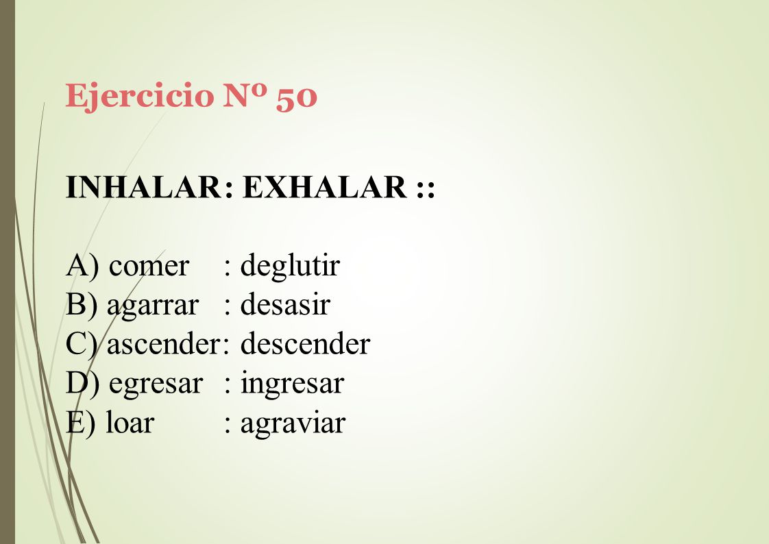 Ejercicio Nº 50 INHALAR: EXHALAR :: comer. agarrar. : deglutir. : desasir. ascender: descender.