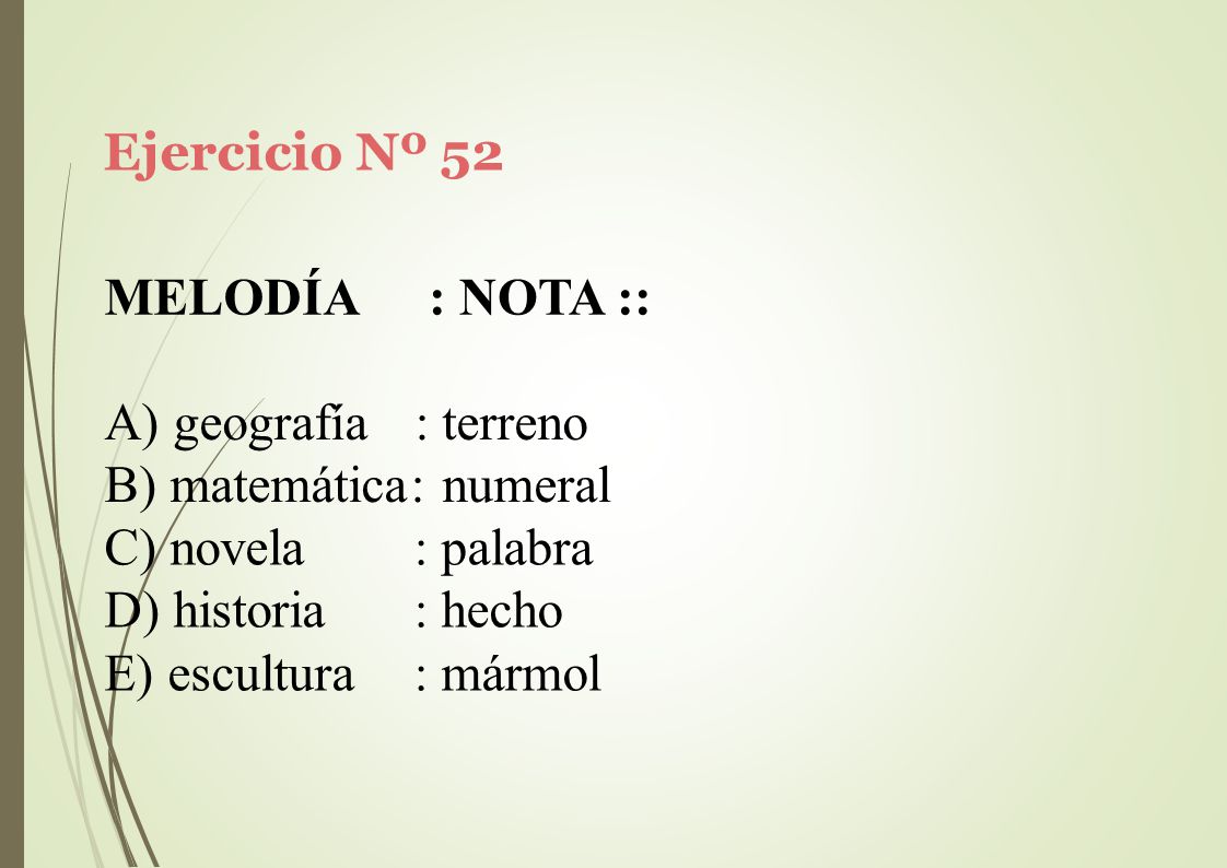 Ejercicio Nº 52 MELODÍA. : NOTA :: geografía : terreno. matemática: numeral. novela. historia.