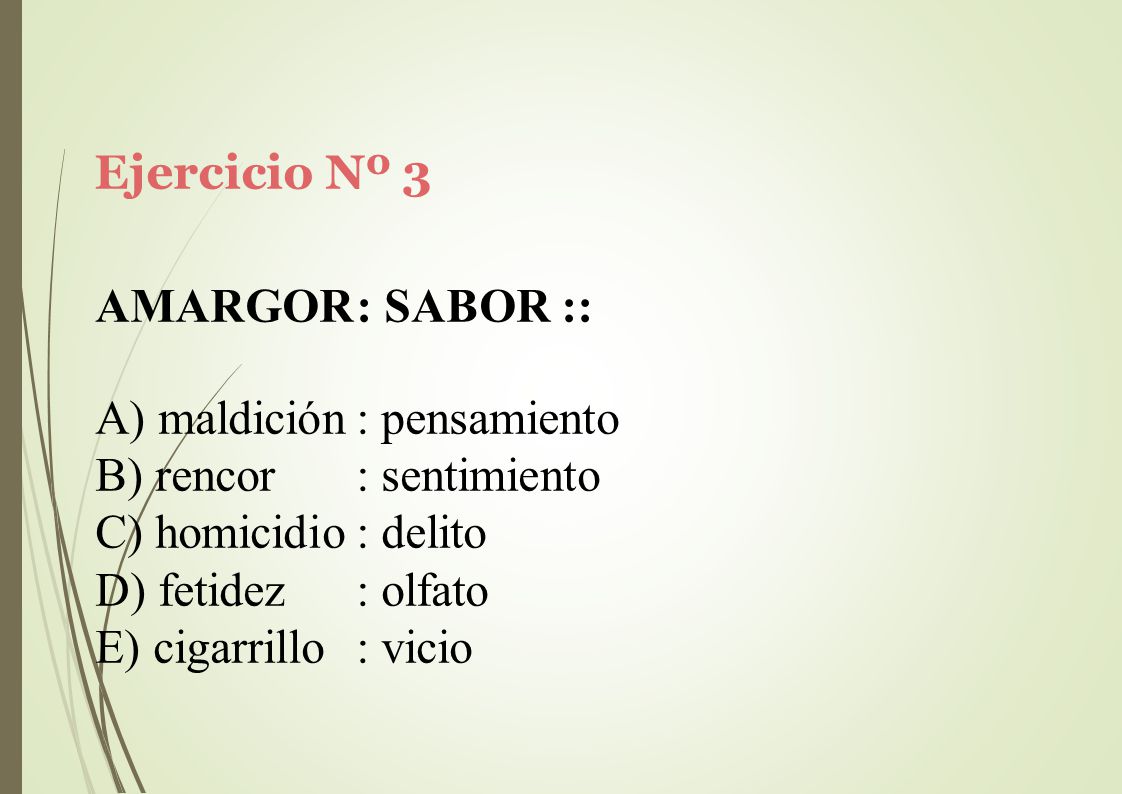Ejercicio Nº 3 AMARGOR: SABOR :: maldición : pensamiento. rencor : sentimiento. homicidio : delito.