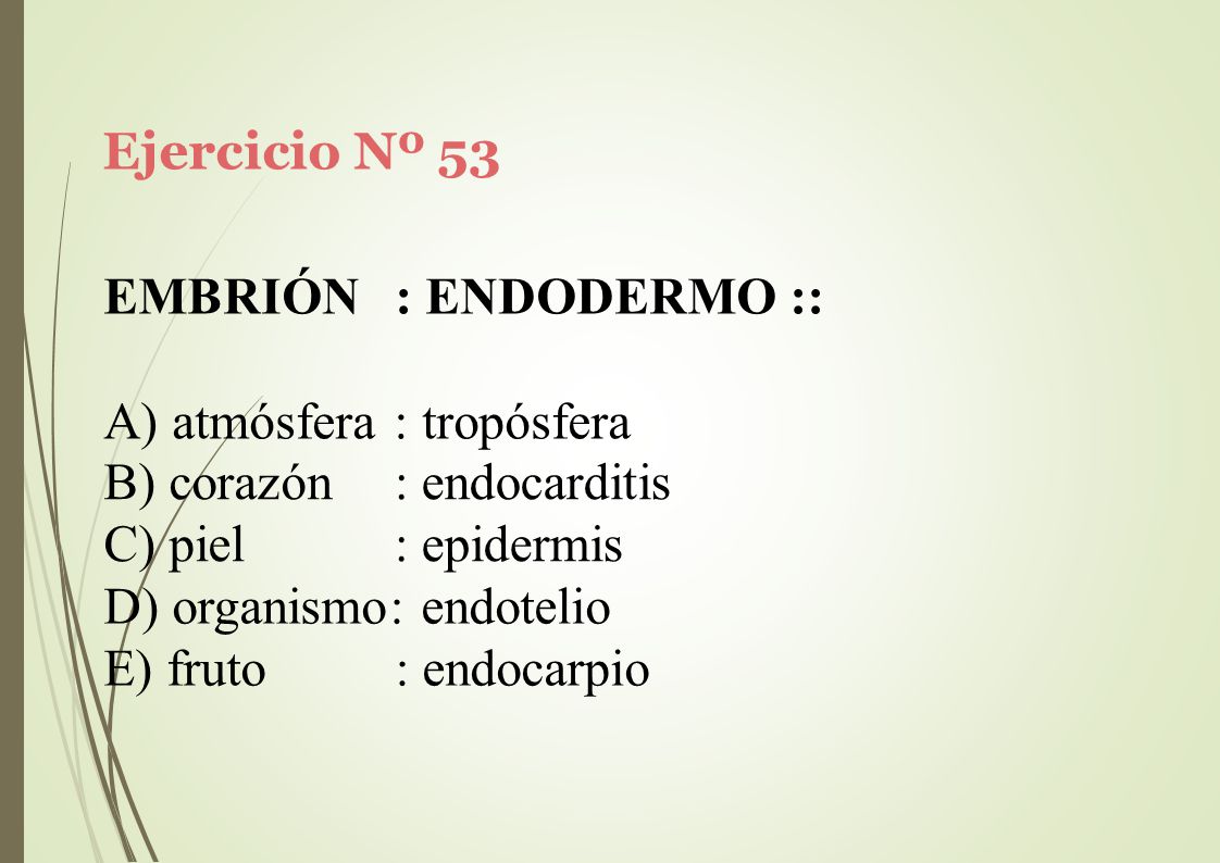 Ejercicio Nº 53 EMBRIÓN : ENDODERMO :: A) atmósfera : tropósfera. corazón. piel. : endocarditis.