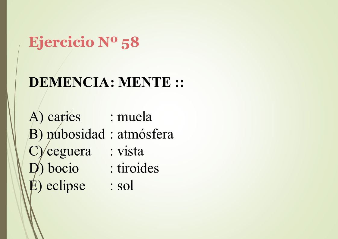 Ejercicio Nº 58 DEMENCIA: MENTE :: caries : muela. nubosidad : atmósfera. ceguera. bocio. eclipse.