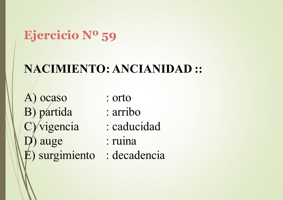 Ejercicio Nº 59 NACIMIENTO: ANCIANIDAD :: ocaso. partida. vigencia. auge. surgimiento. : orto.