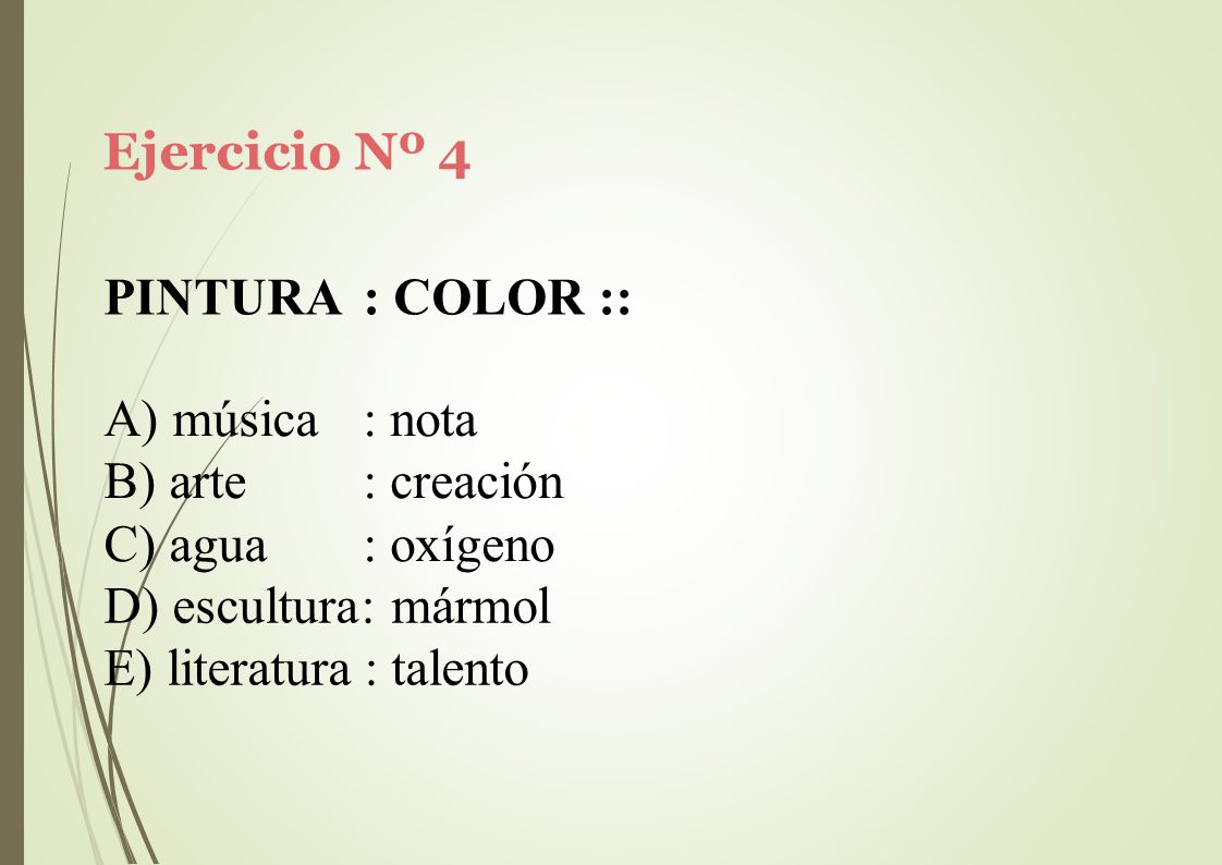 Ejercicio Nº 4 PINTURA : COLOR :: música. arte. agua. : nota. : creación. : oxígeno. escultura: mármol.