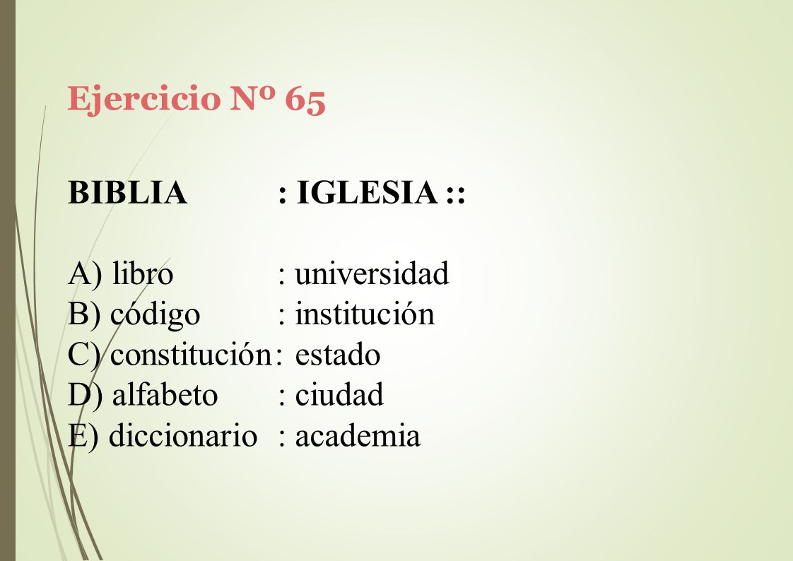 Ejercicio Nº 65 BIBLIA. : IGLESIA :: libro. código. : universidad. : institución. constitución: estado.