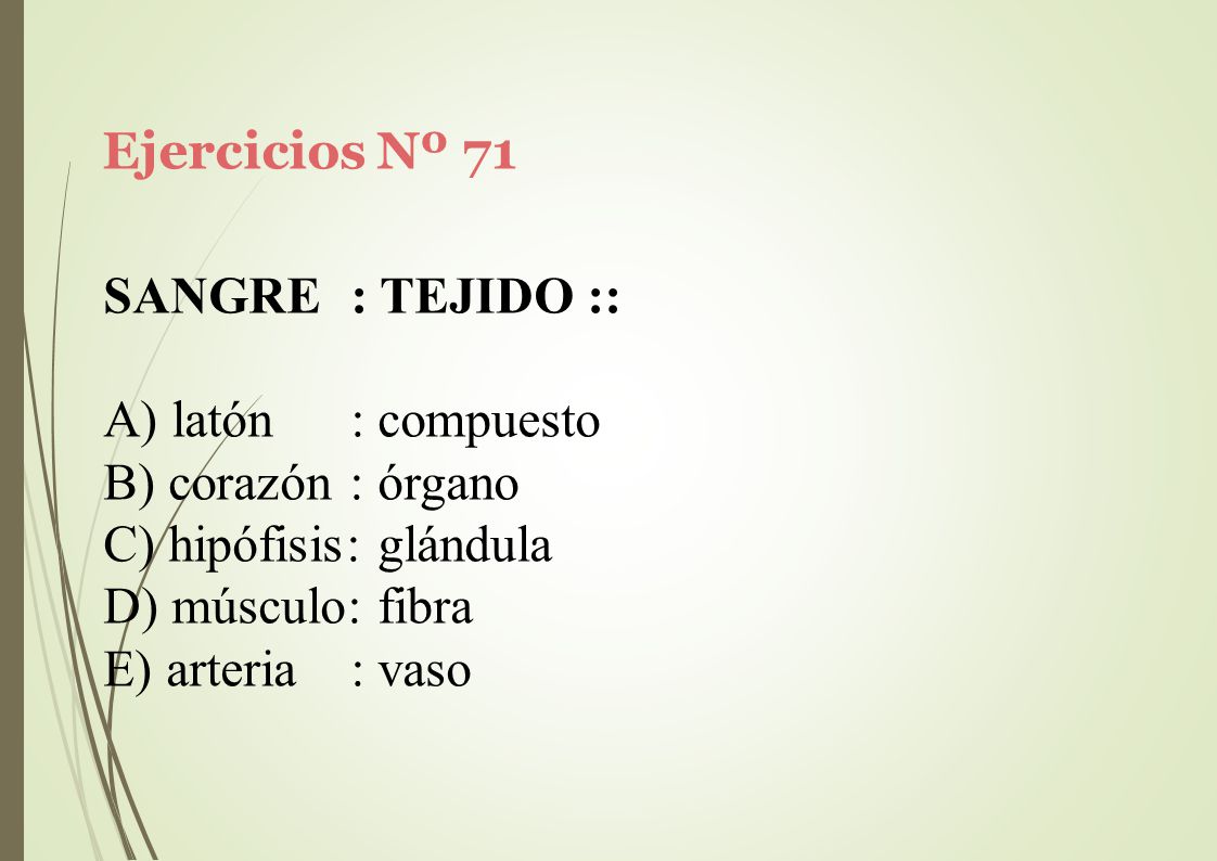 Ejercicios Nº 71 SANGRE : TEJIDO :: latón : compuesto. corazón : órgano. hipófisis: glándula. músculo: fibra.