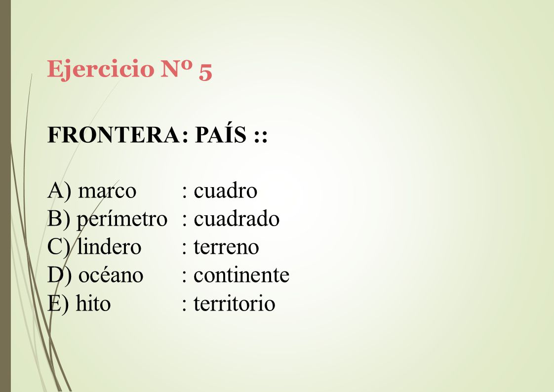 Ejercicio Nº 5 FRONTERA: PAÍS :: marco : cuadro. perímetro : cuadrado. lindero. océano. hito. : terreno.