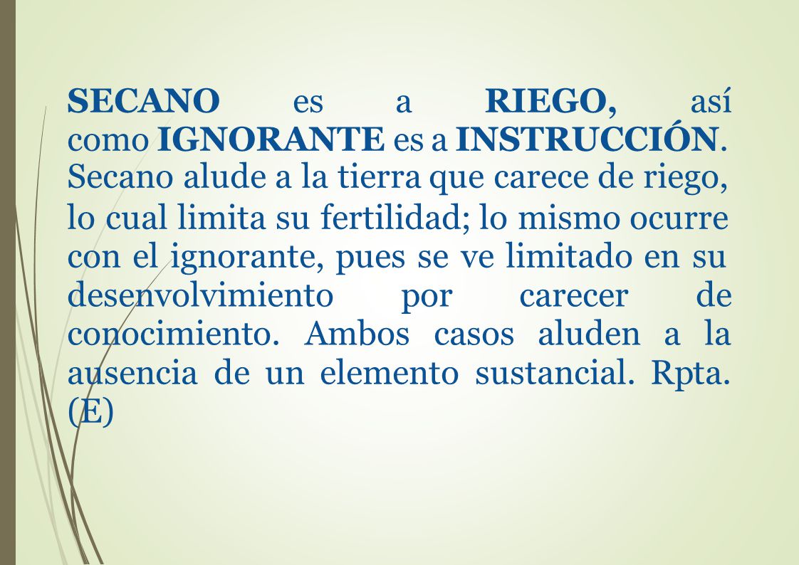 SECANO es a RIEGO, así como IGNORANTE es a INSTRUCCIÓN.