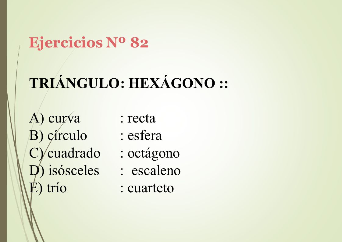 Ejercicios Nº 82 TRIÁNGULO: HEXÁGONO :: curva. círculo. cuadrado. isósceles. trío. : recta. : esfera.