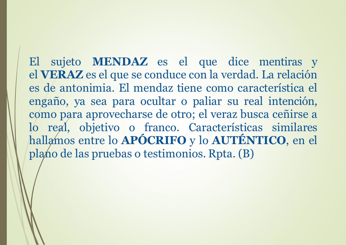 El sujeto MENDAZ es el que dice mentiras y el VERAZ es el que se conduce con la verdad.