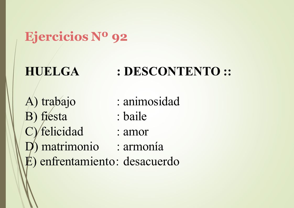 Ejercicios Nº 92 HUELGA. : DESCONTENTO :: trabajo. fiesta. felicidad. matrimonio. : animosidad.