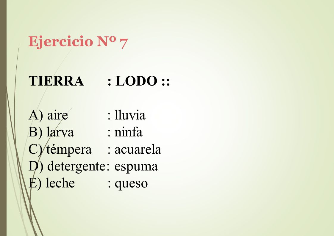 Ejercicio Nº 7 TIERRA. : LODO :: aire. larva. témpera. : lluvia. : ninfa. : acuarela. detergente: espuma.