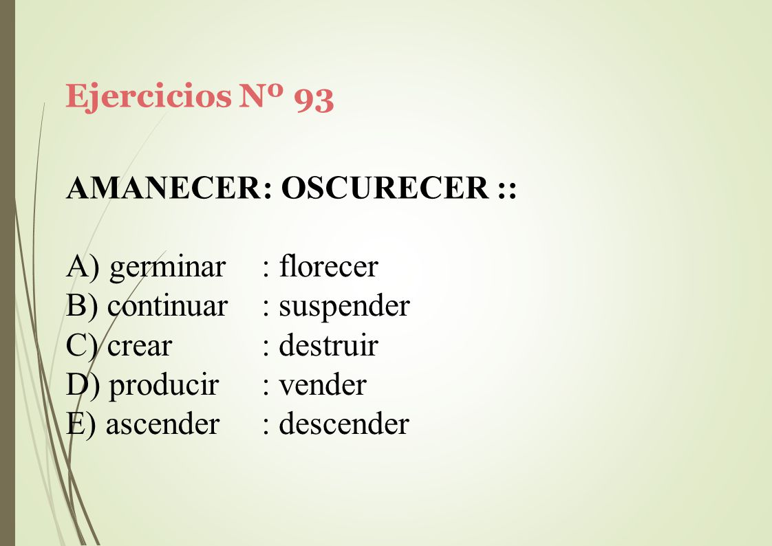 Ejercicios Nº 93 AMANECER: OSCURECER :: germinar. continuar. crear. producir. ascender. : florecer.