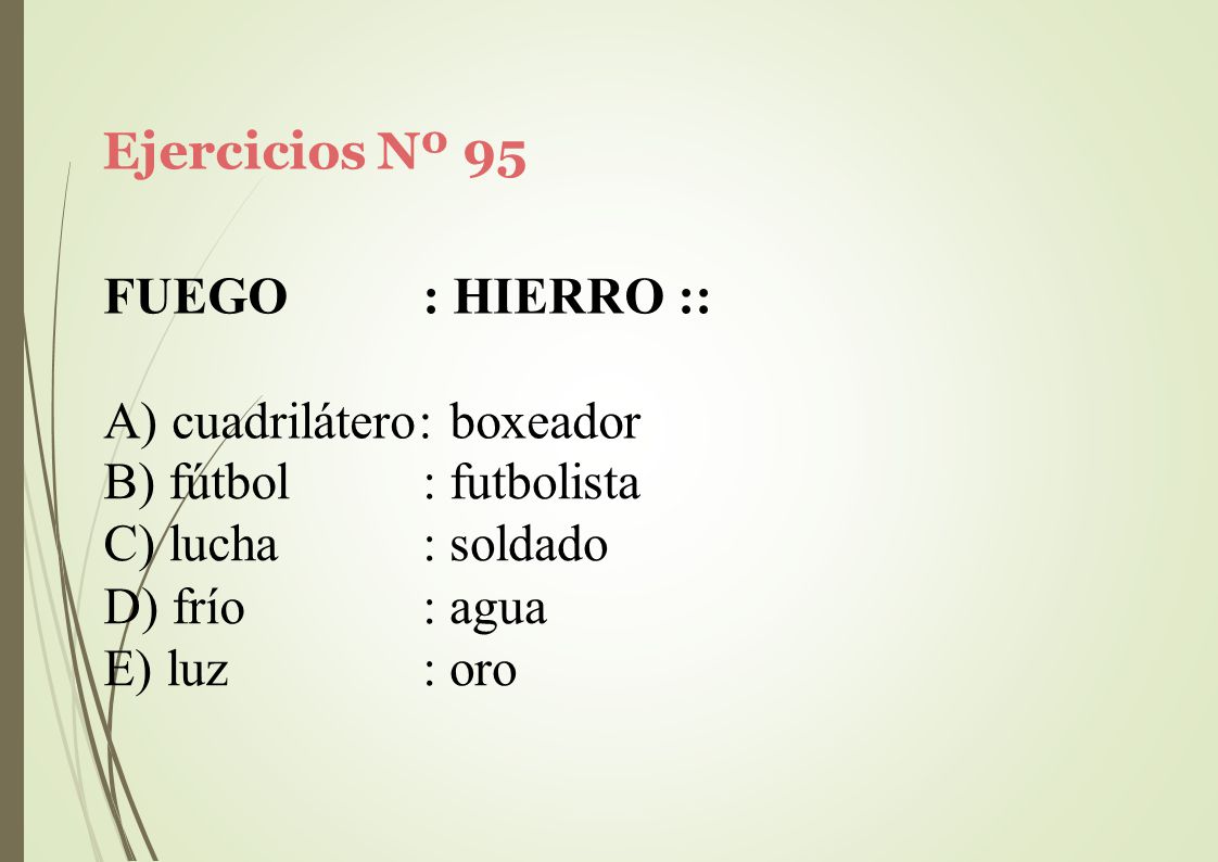 Ejercicios Nº 95 FUEGO : HIERRO :: A) cuadrilátero: boxeador. fútbol. lucha. frío. luz. : futbolista.
