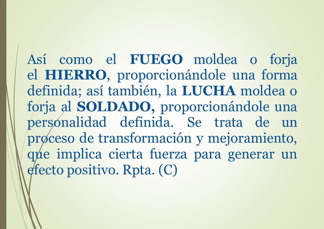 Así como el FUEGO moldea o forja el HIERRO, proporcionándole una forma definida; así también, la LUCHA moldea o forja al SOLDADO, proporcionándole una personalidad definida.