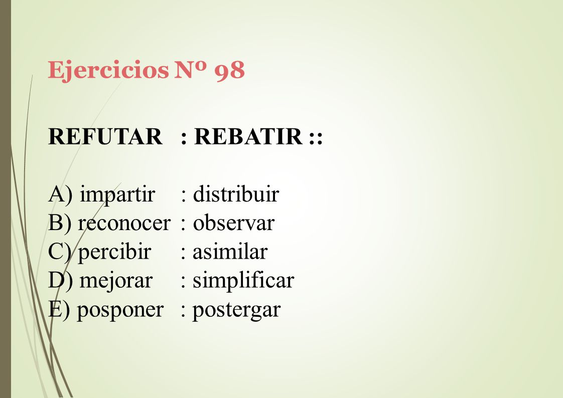 Ejercicios Nº 98 REFUTAR. : REBATIR :: impartir : distribuir. reconocer : observar. percibir. mejorar.