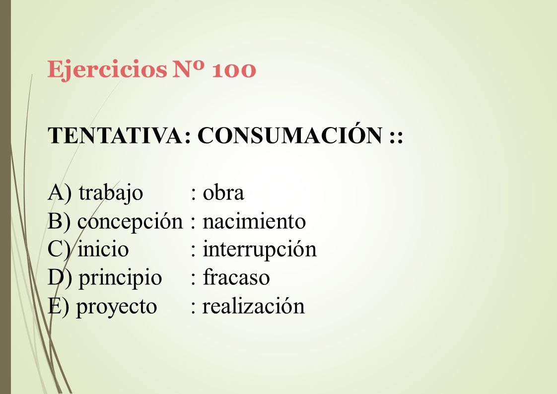 Ejercicios Nº 100 TENTATIVA: CONSUMACIÓN :: trabajo : obra. concepción : nacimiento. inicio. principio.