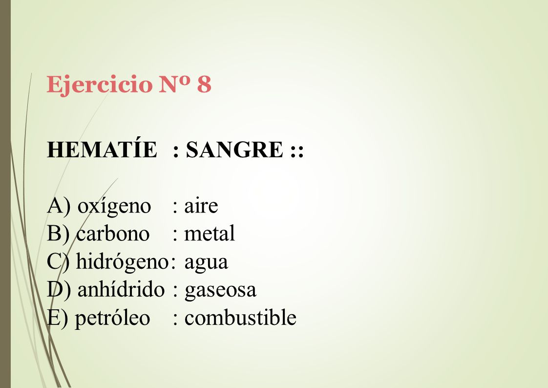 Ejercicio Nº 8 HEMATÍE : SANGRE :: oxígeno. carbono. : aire. : metal. hidrógeno: agua. anhídrido : gaseosa.