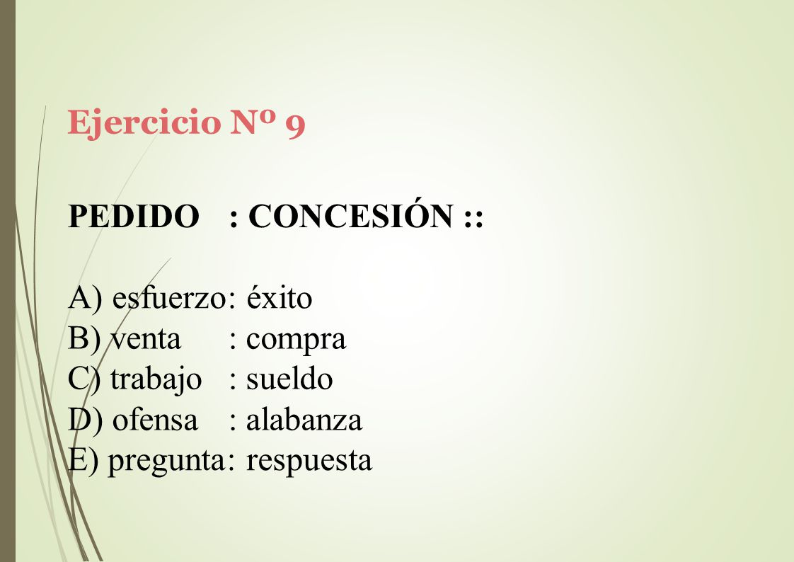 Ejercicio Nº 9 PEDIDO. : CONCESIÓN :: A) esfuerzo: éxito. venta. trabajo. ofensa. : compra. : sueldo.