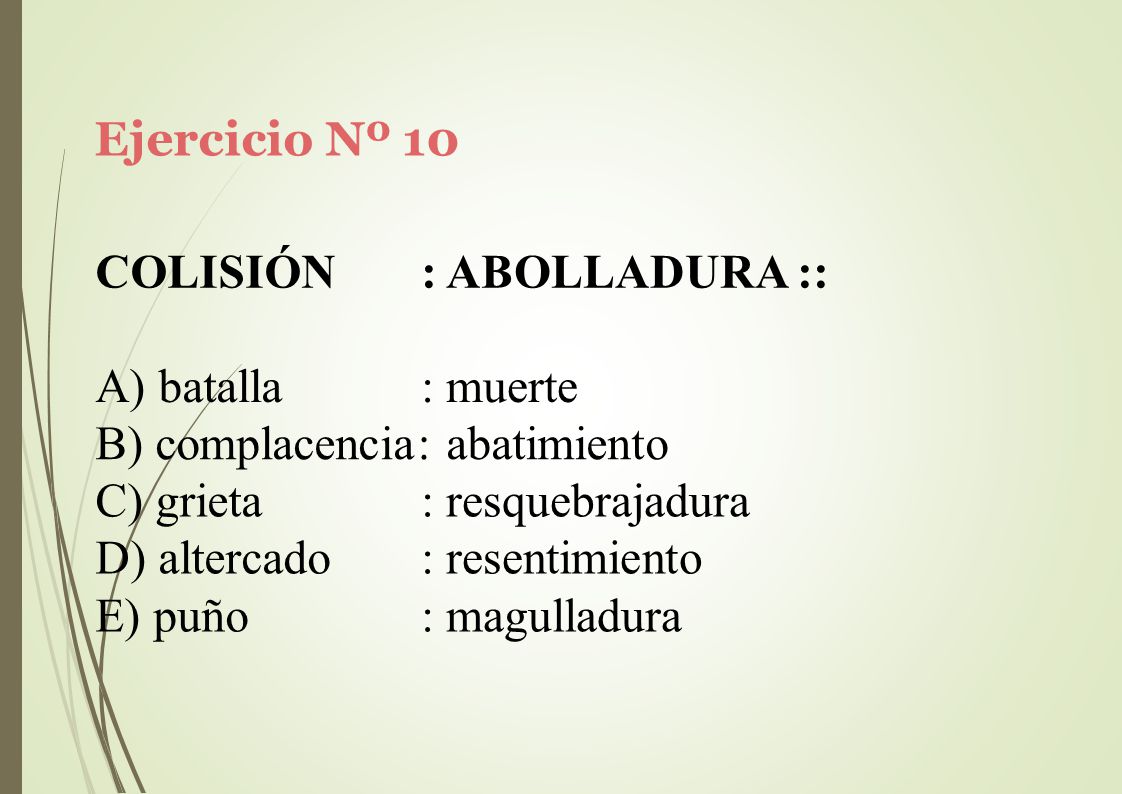 Ejercicio Nº 10 COLISIÓN. : ABOLLADURA :: A) batalla. : muerte. B) complacencia: abatimiento. grieta.