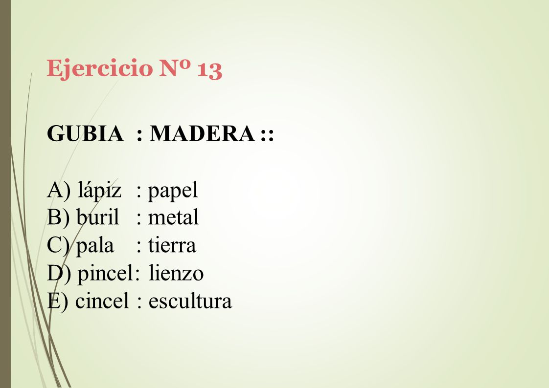 Ejercicio Nº 13 GUBIA : MADERA :: A) lápiz : papel. buril. pala. : metal. : tierra. pincel: lienzo.