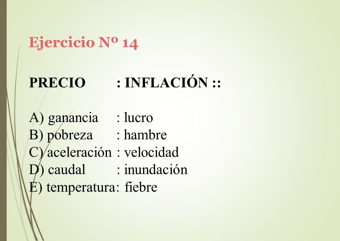 Ejercicio Nº 14 PRECIO. : INFLACIÓN :: ganancia. pobreza. : lucro. : hambre. aceleración : velocidad.