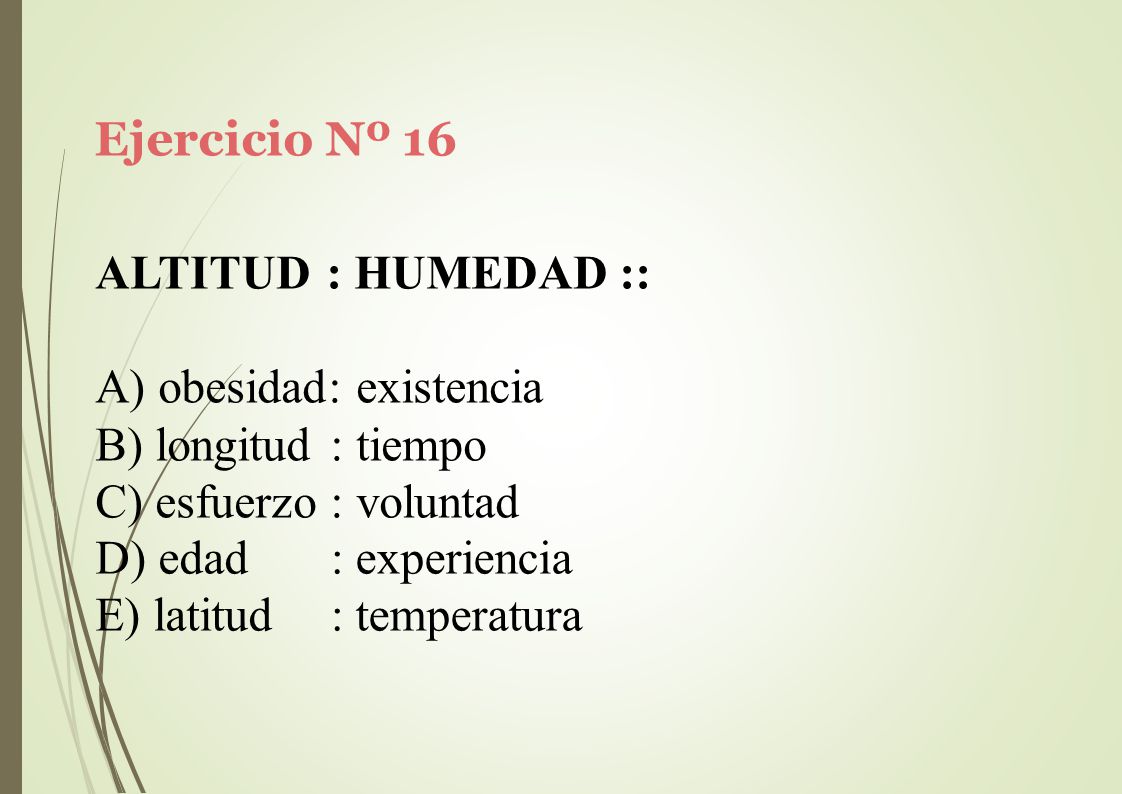 Ejercicio Nº 16 ALTITUD : HUMEDAD :: obesidad: existencia. longitud : tiempo. esfuerzo : voluntad.