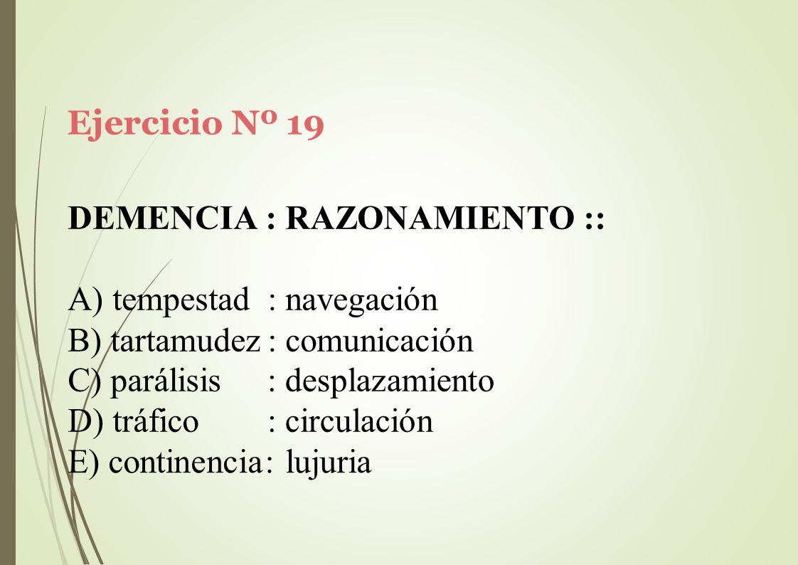 Ejercicio Nº 19 DEMENCIA : RAZONAMIENTO :: tempestad : navegación. tartamudez : comunicación. parálisis.