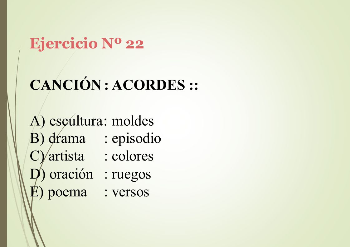 Ejercicio Nº 22 CANCIÓN : ACORDES :: A) escultura: moldes. drama. artista. oración. poema. : episodio.