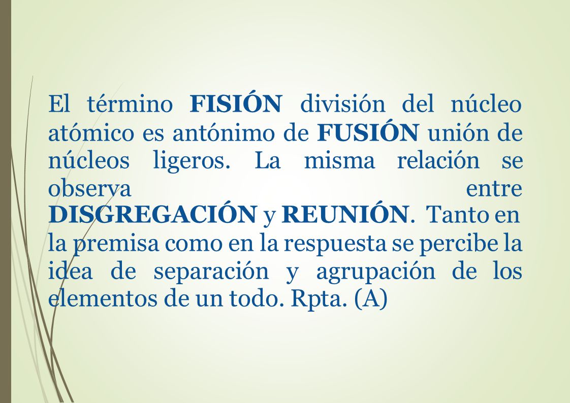 El término FISIÓN. división del. núcleo. atómico es antónimo de FUSIÓN unión de núcleos ligeros. La misma relación se observa entre.
