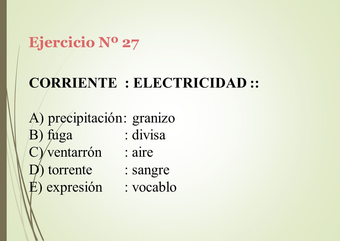 Ejercicio Nº 27 CORRIENTE : ELECTRICIDAD :: A) precipitación: granizo. fuga. ventarrón. torrente.