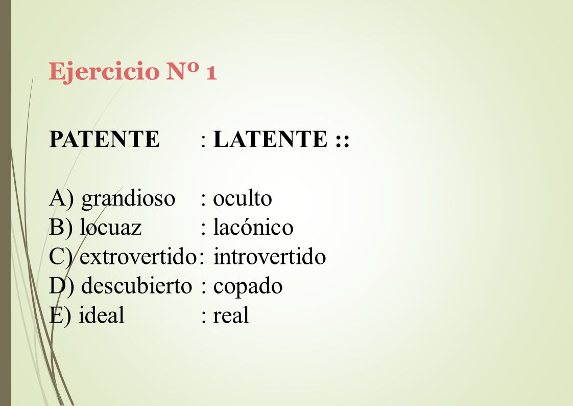 Ejercicio Nº 1 PATENTE. : LATENTE :: grandioso. locuaz. : oculto. : lacónico. extrovertido: introvertido.