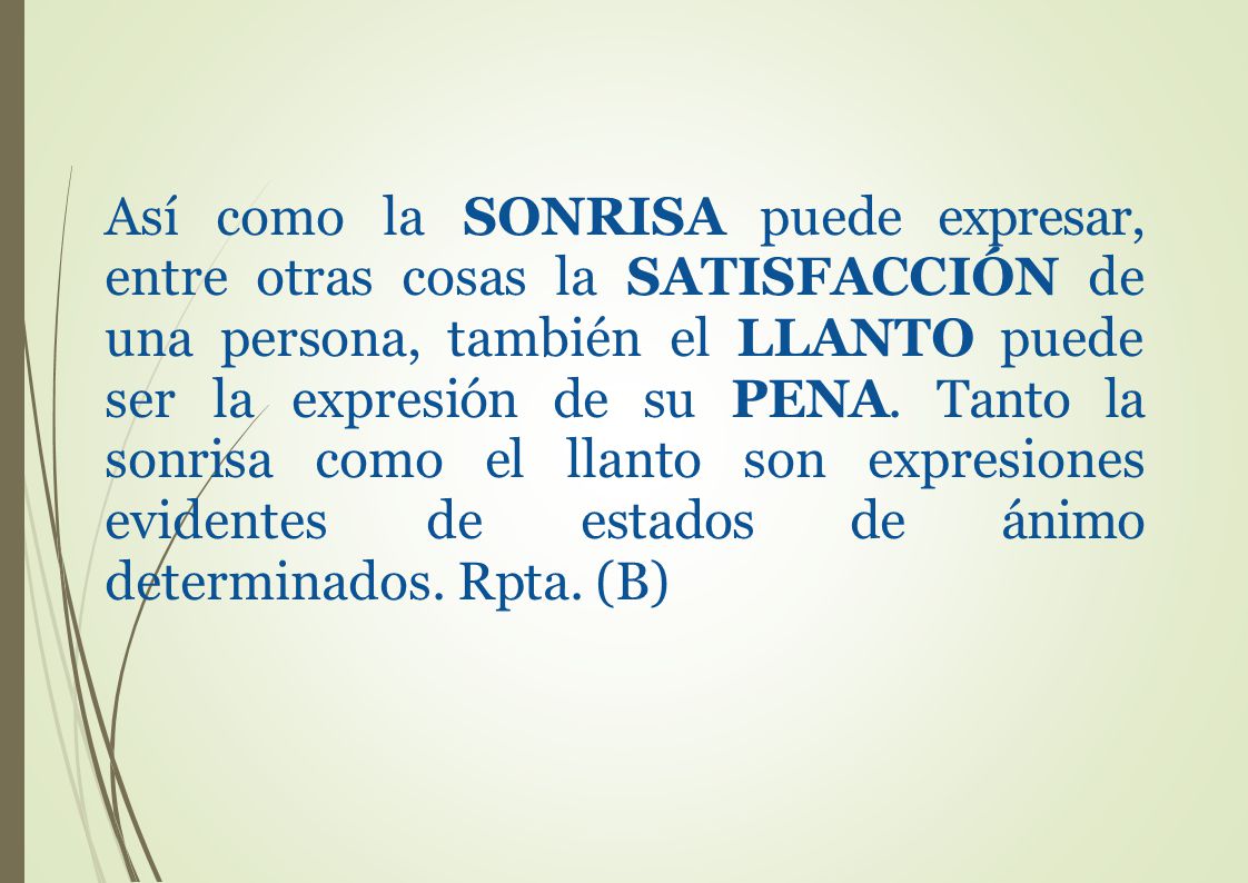 Así como la SONRISA puede expresar, entre otras cosas la SATISFACCIÓN de una persona, también el LLANTO puede ser la expresión de su PENA.