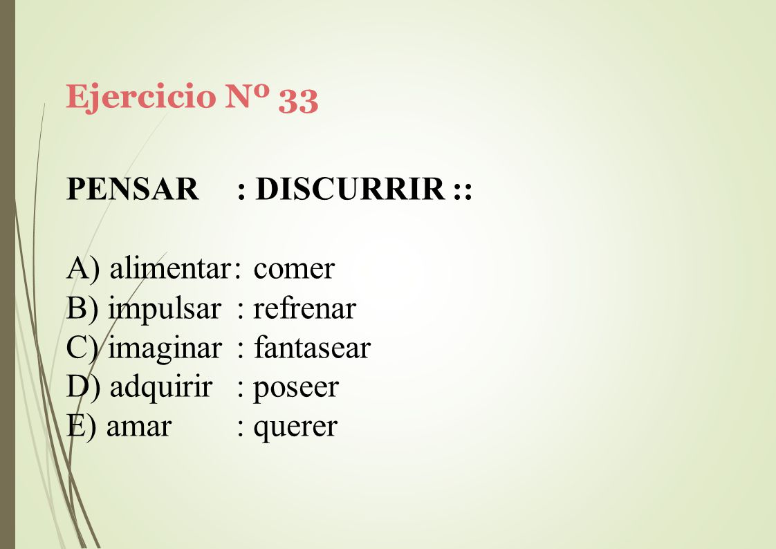 Ejercicio Nº 33 PENSAR : DISCURRIR :: alimentar: comer. impulsar : refrenar. imaginar : fantasear.