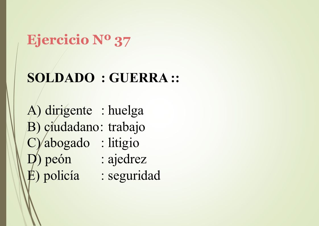Ejercicio Nº 37 SOLDADO : GUERRA :: dirigente : huelga. ciudadano: trabajo. abogado. peón. policía.