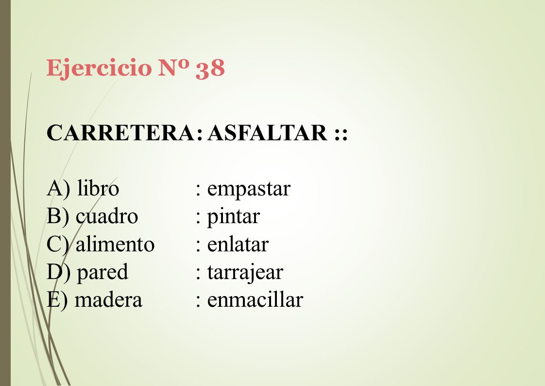 Ejercicio Nº 38 CARRETERA: ASFALTAR :: libro. cuadro. alimento. pared. madera. : empastar. : pintar.