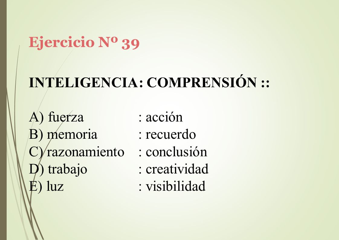 Ejercicio Nº 39 INTELIGENCIA: COMPRENSIÓN :: fuerza. memoria. razonamiento. trabajo. luz. : acción.