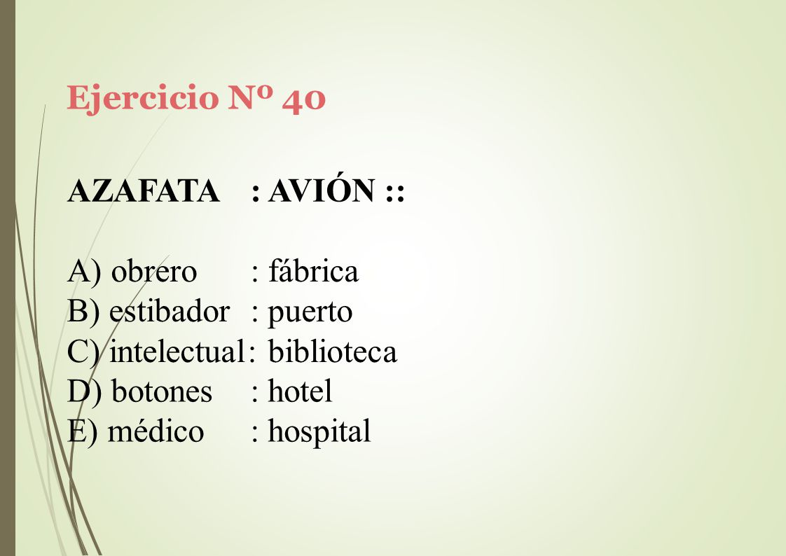 Ejercicio Nº 40 AZAFATA. : AVIÓN :: obrero : fábrica. estibador : puerto. intelectual: biblioteca.