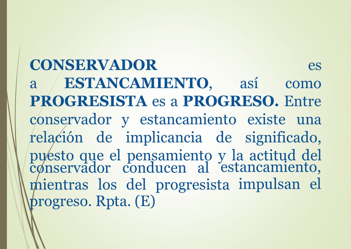 CONSERVADOR es. a ESTANCAMIENTO, así. como. PROGRESISTA es a PROGRESO. Entre. conservador. y estancamiento.